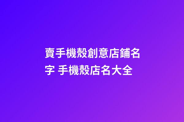 賣手機殼創意店鋪名字 手機殼店名大全-第1張-店鋪起名-玄機派